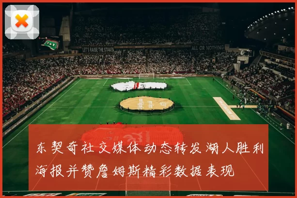 东契奇社交媒体动态转发湖人胜利海报并赞詹姆斯精彩数据表现