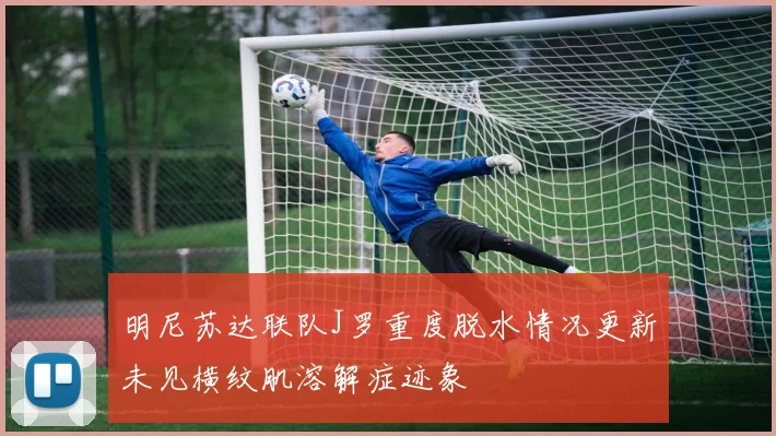 明尼苏达联队J罗重度脱水情况更新未见横纹肌溶解症迹象