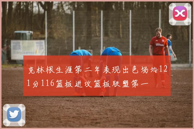 克林根生涯第二年表现出色场均121分116篮板进攻篮板联盟第一