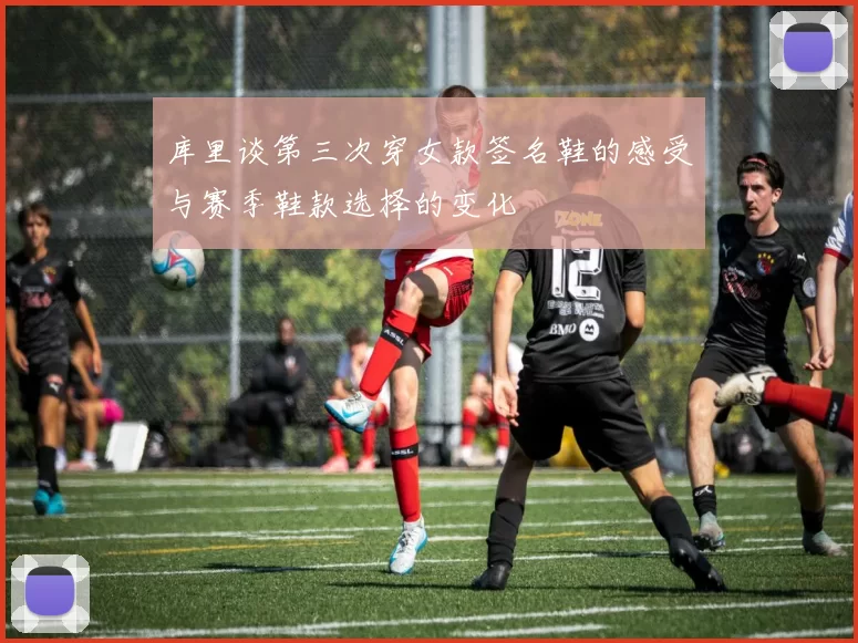 库里谈第三次穿女款签名鞋的感受与赛季鞋款选择的变化