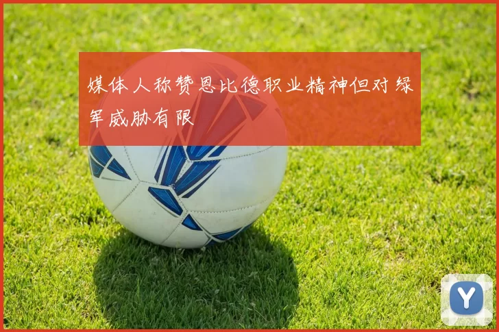 媒体人称赞恩比德职业精神但对绿军威胁有限