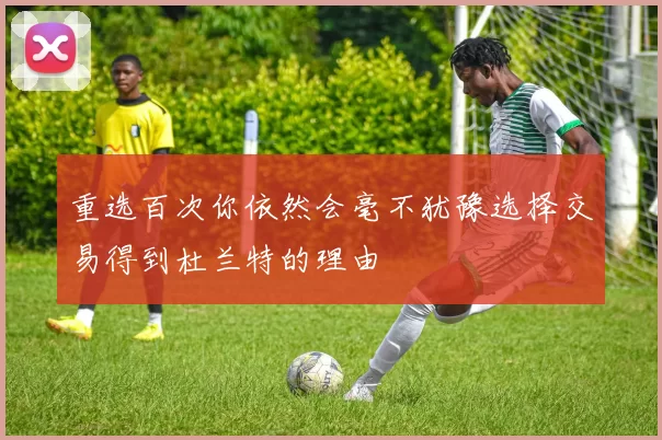 重选百次你依然会毫不犹豫选择交易得到杜兰特的理由