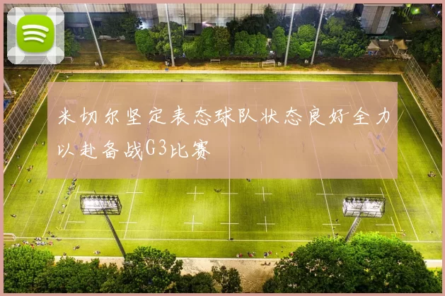 米切尔坚定表态球队状态良好全力以赴备战G3比赛