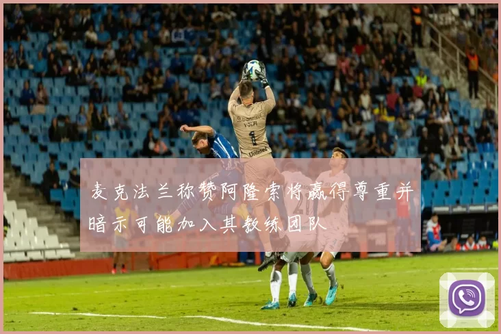 麦克法兰称赞阿隆索将赢得尊重并暗示可能加入其教练团队