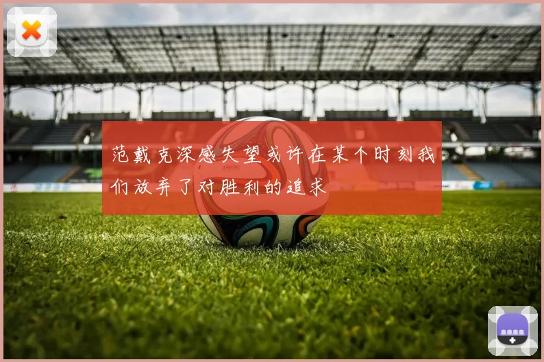 范戴克深感失望或许在某个时刻我们放弃了对胜利的追求