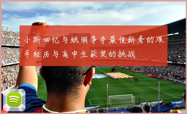 小斯回忆与姚明争夺最佳新秀的艰辛经历与高中生获奖的挑战